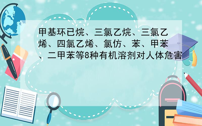 甲基环已烷、三氯乙烷、三氯乙烯、四氯乙烯、氯仿、苯、甲苯、二甲苯等8种有机溶剂对人体危害