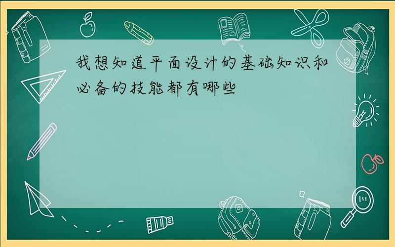 我想知道平面设计的基础知识和必备的技能都有哪些