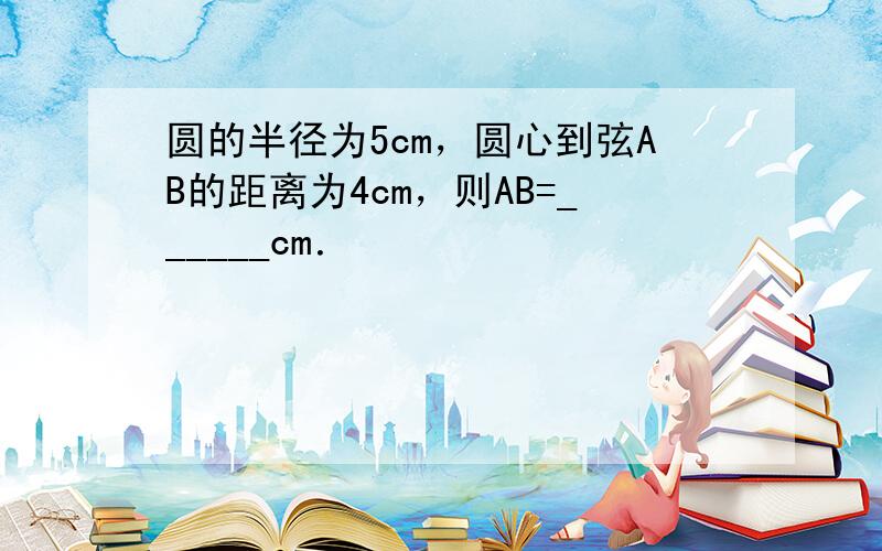 圆的半径为5cm，圆心到弦AB的距离为4cm，则AB=______cm．