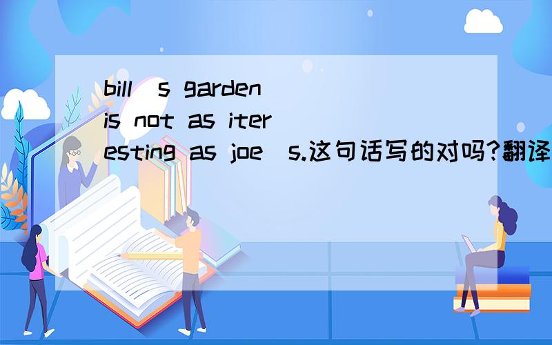 bill`s garden is not as iteresting as joe`s.这句话写的对吗?翻译成比尔的花园