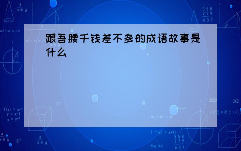 跟吾腰千钱差不多的成语故事是什么