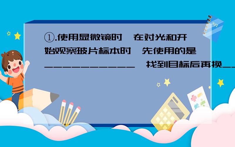 ①.使用显微镜时,在对光和开始观察玻片标本时,先使用的是__________,找到目标后再换________.