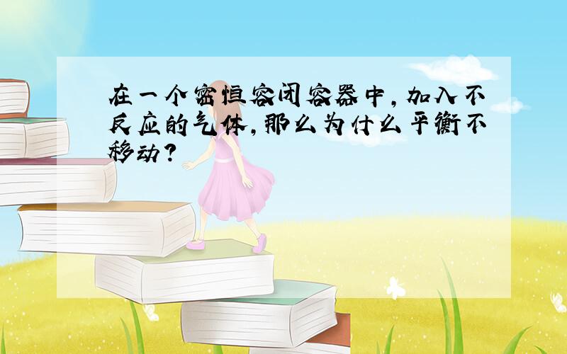 在一个密恒容闭容器中,加入不反应的气体,那么为什么平衡不移动?