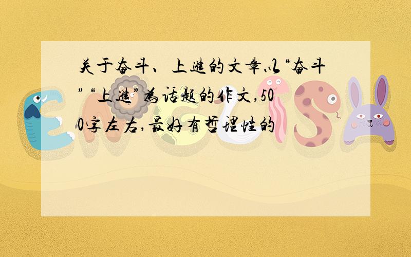 关于奋斗、上进的文章以“奋斗”“上进”为话题的作文,500字左右,最好有哲理性的