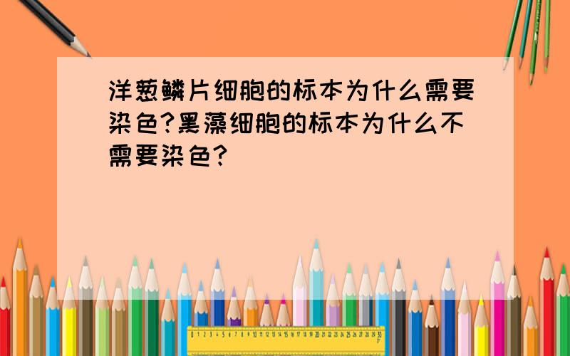 洋葱鳞片细胞的标本为什么需要染色?黑藻细胞的标本为什么不需要染色?