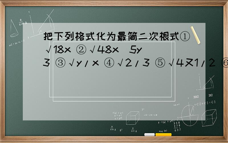 把下列格式化为最简二次根式①√18x ②√48x^5y^3 ③√y/x ④√2/3 ⑤√4又1/2 ⑥√x^4+3x^2