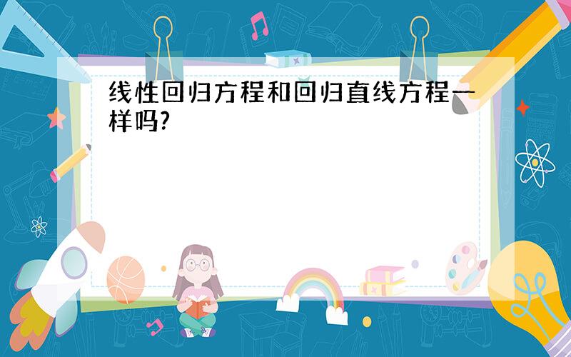 线性回归方程和回归直线方程一样吗?