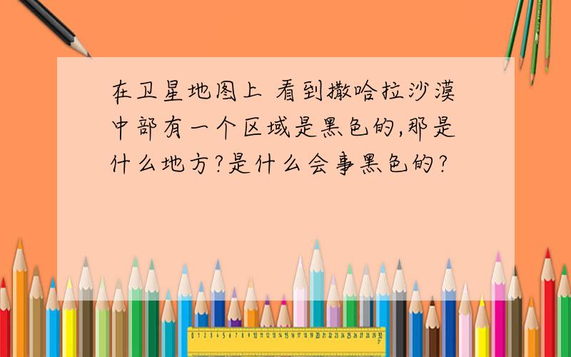 在卫星地图上 看到撒哈拉沙漠中部有一个区域是黑色的,那是什么地方?是什么会事黑色的?