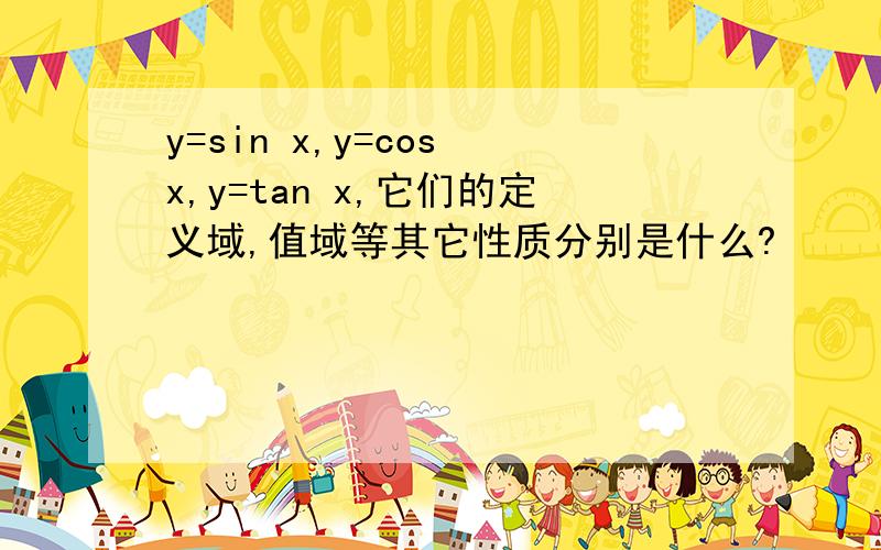 y=sin x,y=cos x,y=tan x,它们的定义域,值域等其它性质分别是什么?