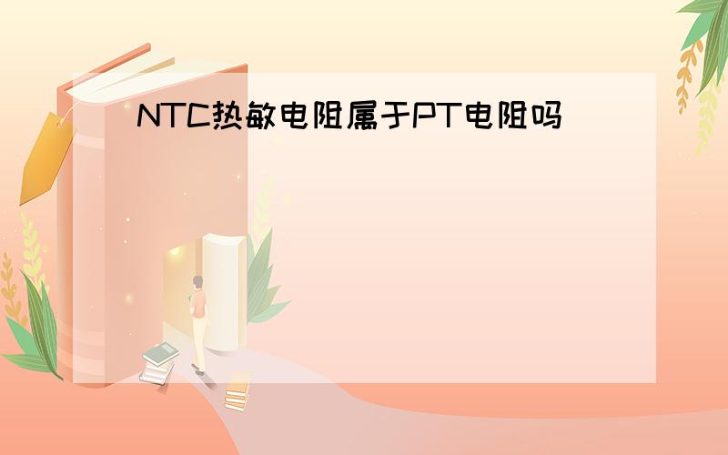 NTC热敏电阻属于PT电阻吗