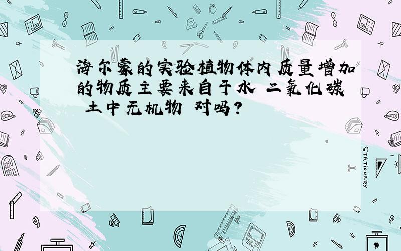 海尔蒙的实验植物体内质量增加的物质主要来自于水 二氧化碳 土中无机物 对吗?