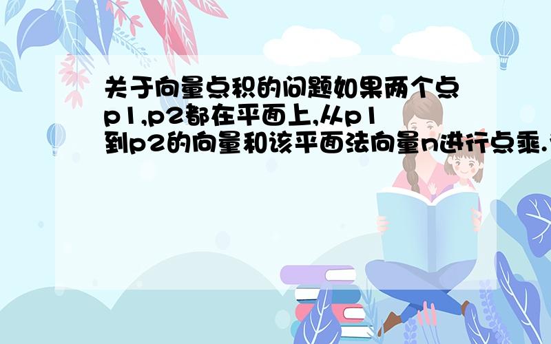 关于向量点积的问题如果两个点p1,p2都在平面上,从p1到p2的向量和该平面法向量n进行点乘.为什么这个结果是不确定的?