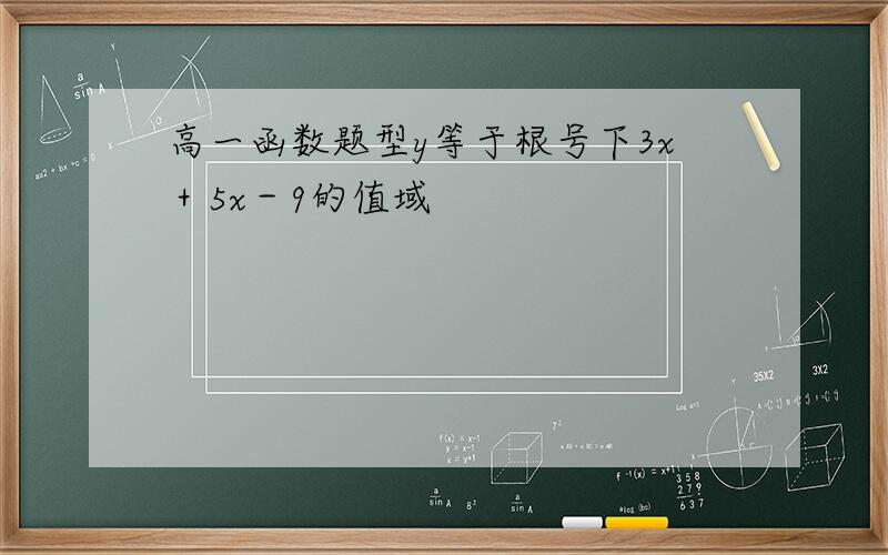 高一函数题型y等于根号下3x＋5x－9的值域