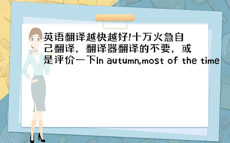 英语翻译越快越好!十万火急自己翻译，翻译器翻译的不要，或是评价一下In autumn,most of the time