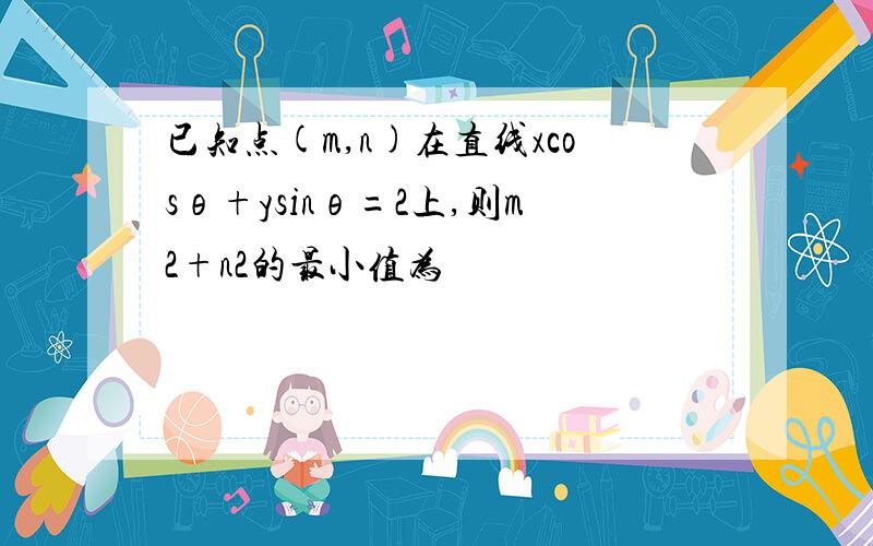 已知点(m,n)在直线xcosθ+ysinθ=2上,则m2+n2的最小值为