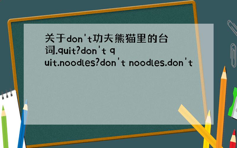 关于don't功夫熊猫里的台词.quit?don't quit.noodles?don't noodles.don't