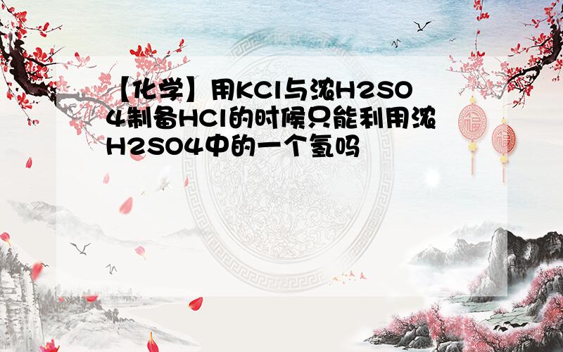 【化学】用KCl与浓H2SO4制备HCl的时候只能利用浓H2SO4中的一个氢吗