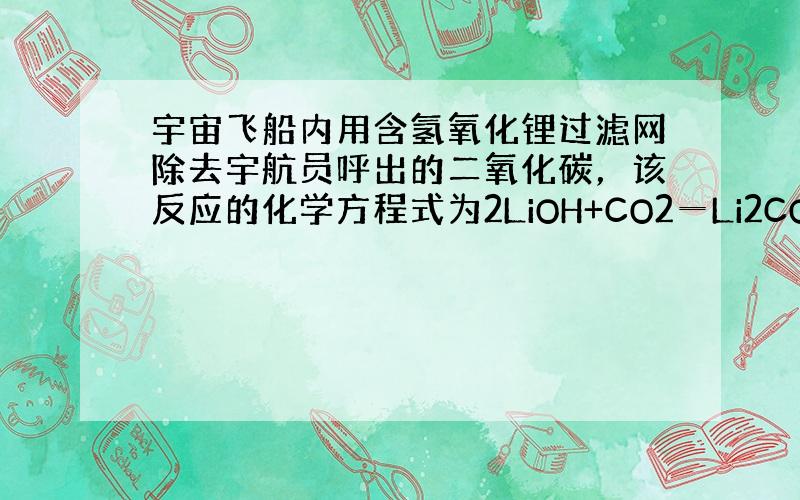 宇宙飞船内用含氢氧化锂过滤网除去宇航员呼出的二氧化碳，该反应的化学方程式为2LiOH+CO2═Li2CO3+X.则X的化