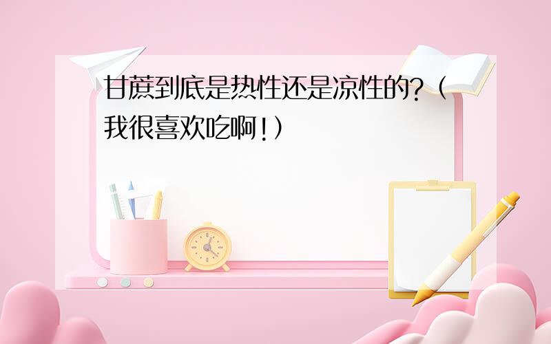 甘蔗到底是热性还是凉性的?（我很喜欢吃啊!）