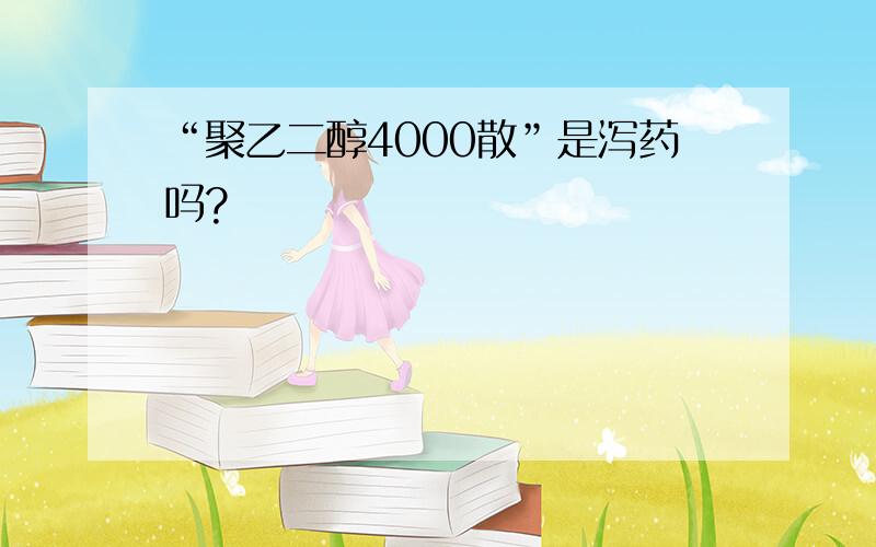 “聚乙二醇4000散”是泻药吗?