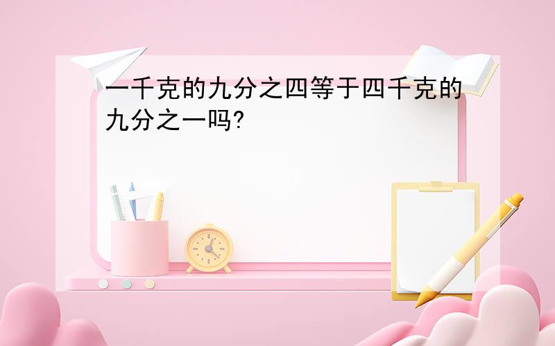 一千克的九分之四等于四千克的九分之一吗?