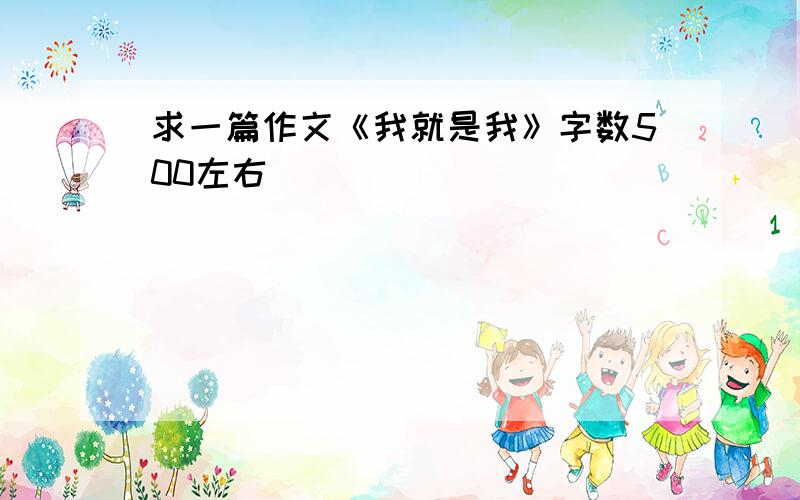 求一篇作文《我就是我》字数500左右