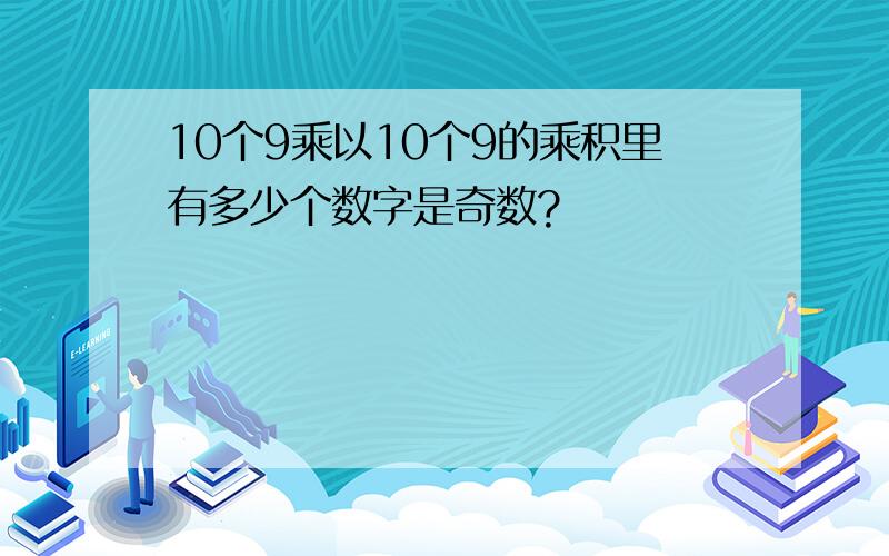 10个9乘以10个9的乘积里有多少个数字是奇数?