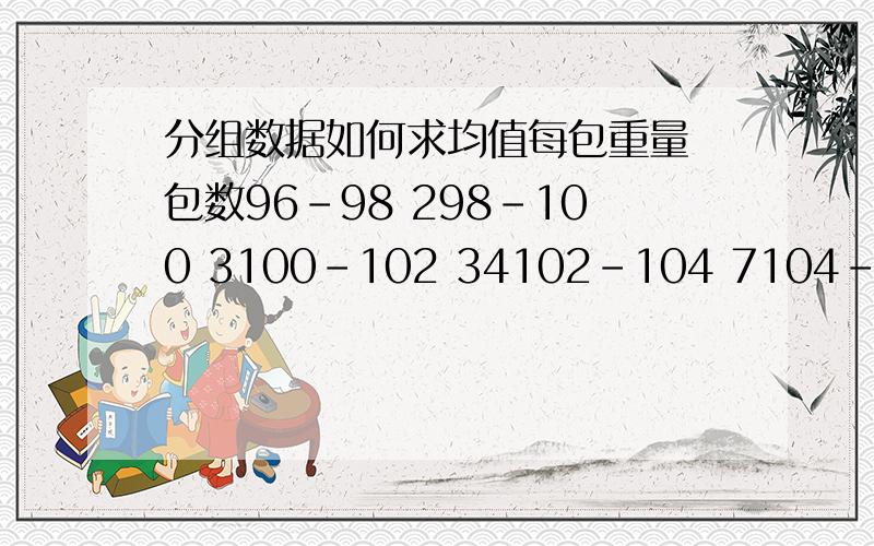 分组数据如何求均值每包重量 包数96-98 298-100 3100-102 34102-104 7104-106 4合