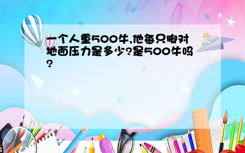 一个人重500牛,他每只脚对地面压力是多少?是500牛吗?