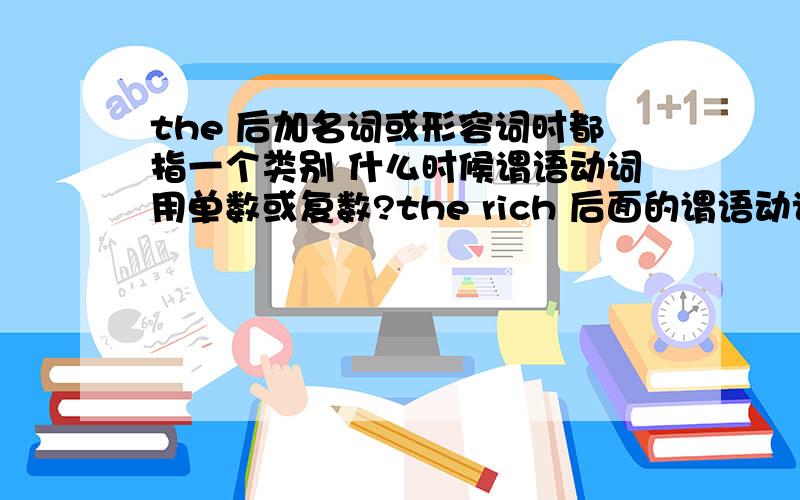 the 后加名词或形容词时都指一个类别 什么时候谓语动词用单数或复数?the rich 后面的谓语动词用复数,