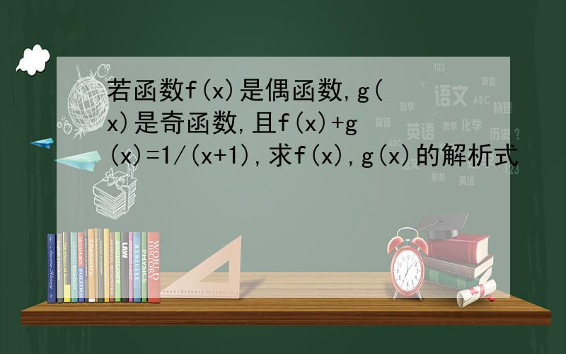 若函数f(x)是偶函数,g(x)是奇函数,且f(x)+g(x)=1/(x+1),求f(x),g(x)的解析式