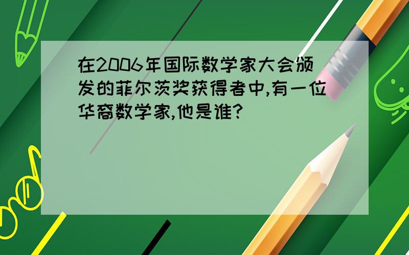 在2006年国际数学家大会颁发的菲尔茨奖获得者中,有一位华裔数学家,他是谁?