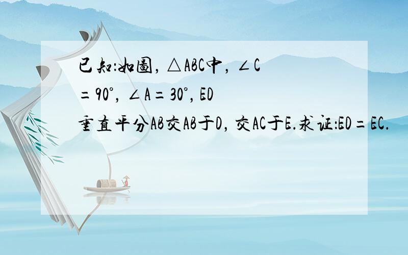 已知：如图，△ABC中，∠C=90°，∠A=30°，ED垂直平分AB交AB于D，交AC于E．求证：ED=EC．