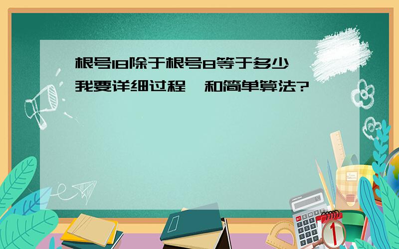 根号18除于根号8等于多少,我要详细过程,和简单算法?