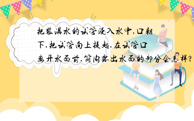 把装满水的试管浸入水中,口朝下,把试管向上提起,在试管口离开水面前,筒内露出水面的部分会怎样?