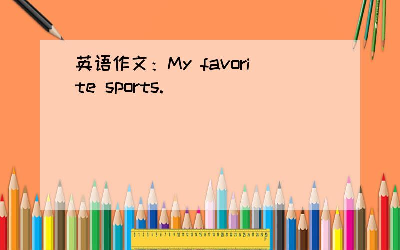 英语作文：My favorite sports.