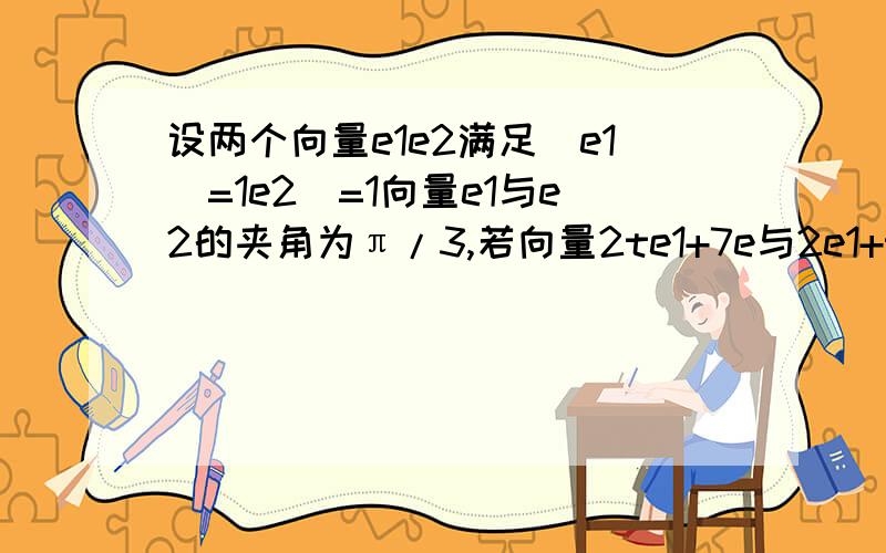 设两个向量e1e2满足|e1|=1e2|=1向量e1与e2的夹角为π/3,若向量2te1+7e与2e1+te2的夹角为钝