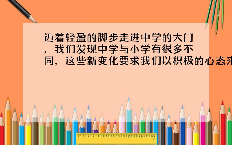 迈着轻盈的脚步走进中学的大门，我们发现中学与小学有很多不同，这些新变化要求我们以积极的心态来对待。下列不符合积极心态要求