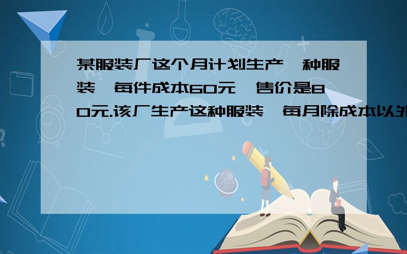 某服装厂这个月计划生产一种服装,每件成本60元,售价是80元.该厂生产这种服装,每月除成本以外其他开支共5000元.如果