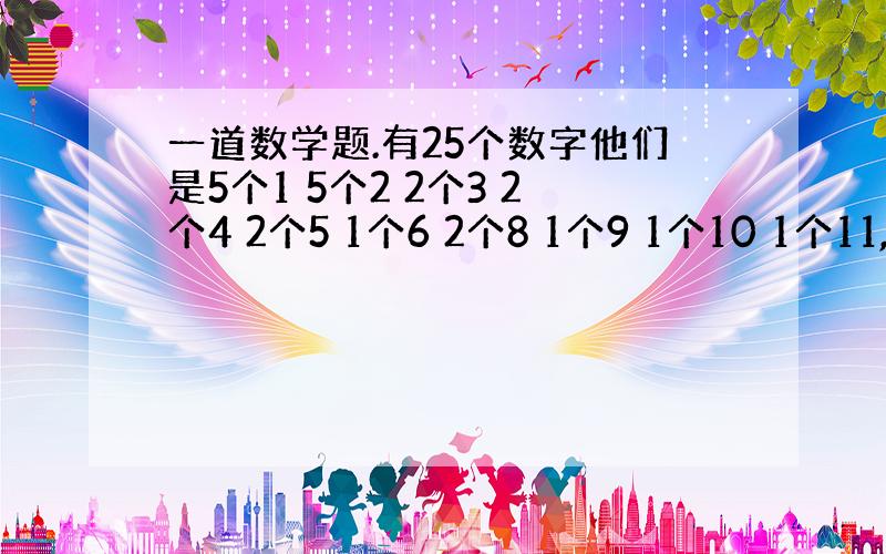 一道数学题.有25个数字他们是5个1 5个2 2个3 2个4 2个5 1个6 2个8 1个9 1个10 1个11,其中任