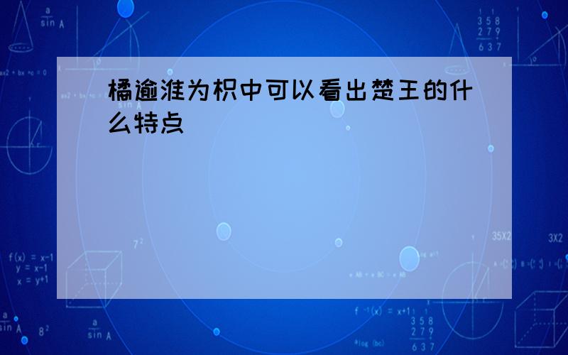 橘逾淮为枳中可以看出楚王的什么特点