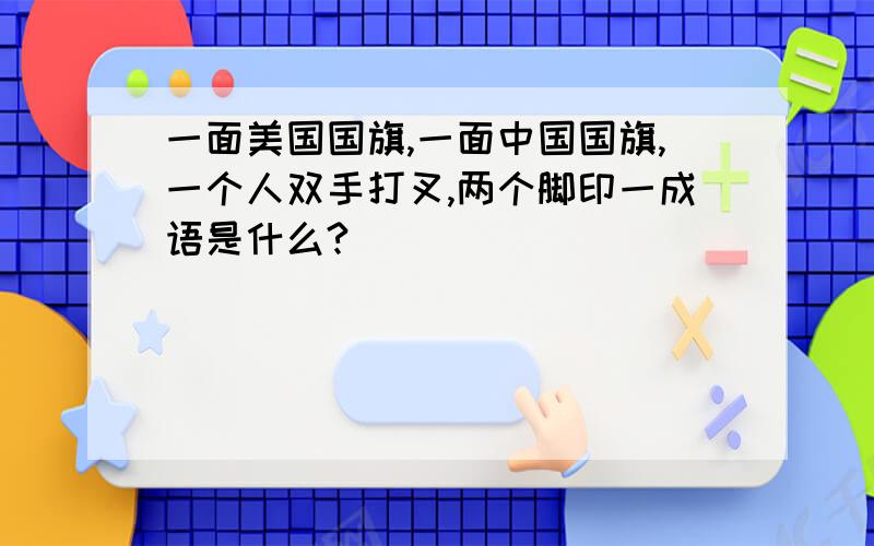 一面美国国旗,一面中国国旗,一个人双手打叉,两个脚印一成语是什么?