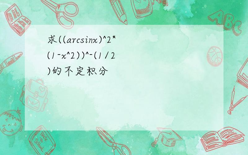 求((arcsinx)^2*(1-x^2))^-(1/2)的不定积分