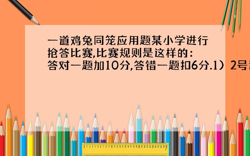 一道鸡兔同笼应用题某小学进行抢答比赛,比赛规则是这样的：答对一题加10分,答错一题扣6分.1）2号选手共抢答8题,最后得