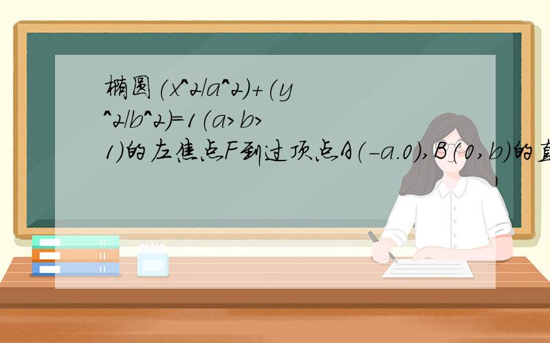 椭圆(x^2/a^2)+(y^2/b^2)=1（a>b>1）的左焦点F到过顶点A（-a.0）,B(0,b)的直线的距离等