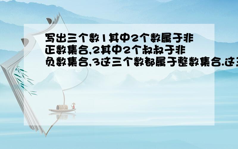 写出三个数1其中2个数属于非正数集合,2其中2个叔叔于非负数集合,3这三个数都属于整数集合.这三个数可以是?