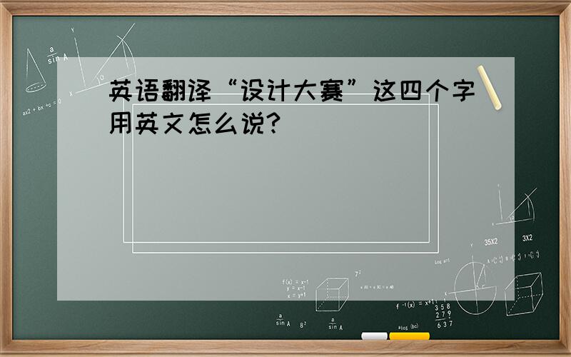 英语翻译“设计大赛”这四个字用英文怎么说?