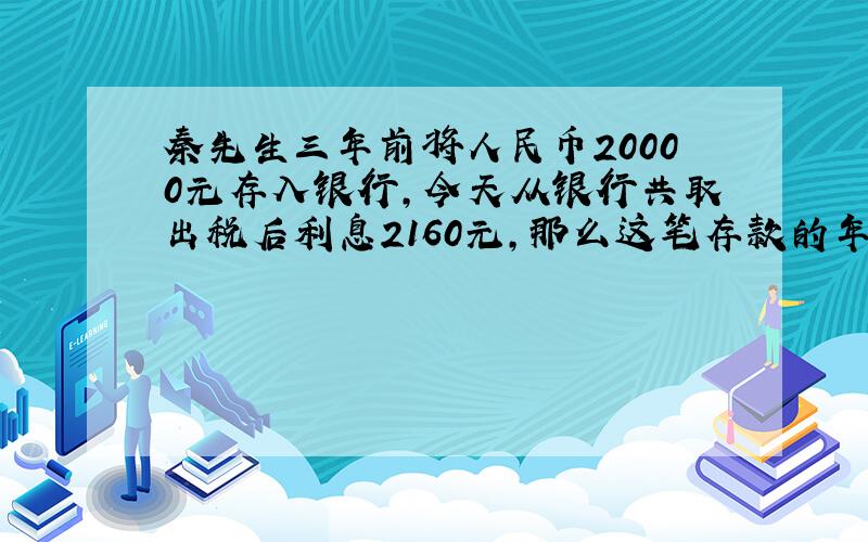 秦先生三年前将人民币20000元存入银行,今天从银行共取出税后利息2160元,那么这笔存款的年利率是多少?