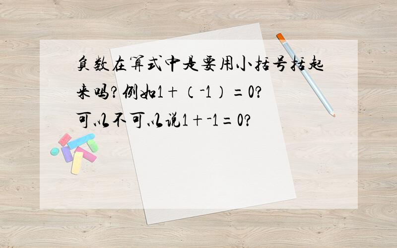 负数在算式中是要用小括号括起来吗?例如1+（-1）=0?可以不可以说1+-1=0?