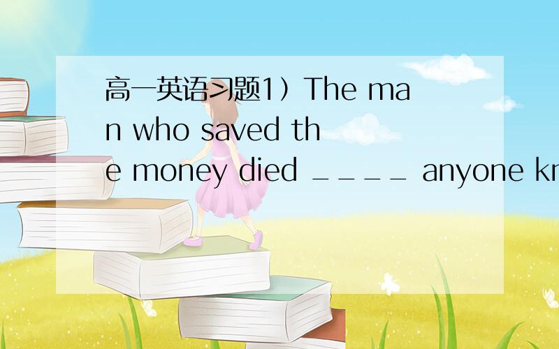 高一英语习题1）The man who saved the money died ____ anyone knowing